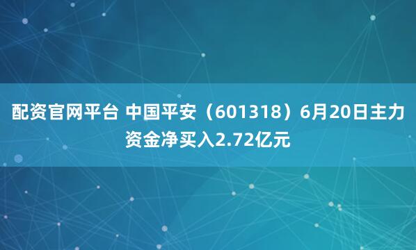 配资官网平台 中国平安（601318）6月20日主力资金净买入2.72亿元