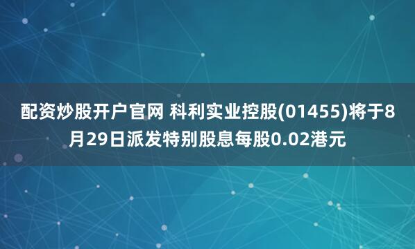配资炒股开户官网 科利实业控股(01455)将于8月29日派发特别股息每股0.02港元