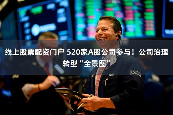 线上股票配资门户 520家A股公司参与！公司治理转型“全景图”