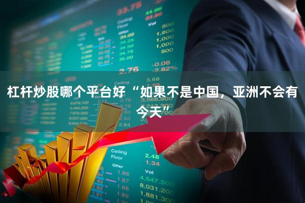 杠杆炒股哪个平台好 “如果不是中国，亚洲不会有今天”