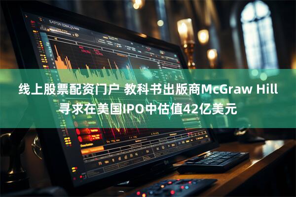 线上股票配资门户 教科书出版商McGraw Hill寻求在美国IPO中估值42亿美元