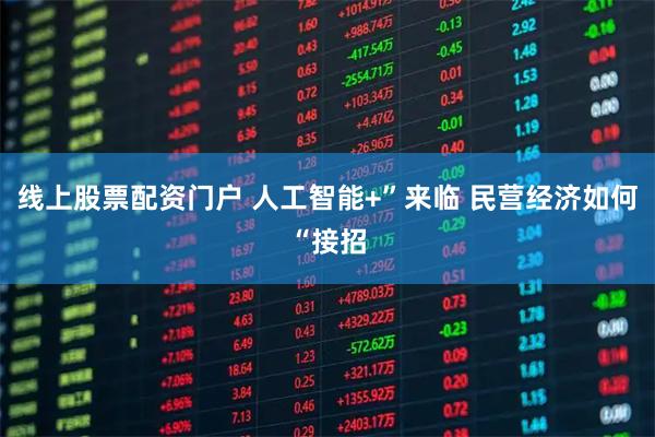 线上股票配资门户 人工智能+”来临 民营经济如何“接招