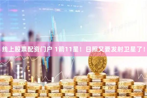 线上股票配资门户 1箭11星！日照又要发射卫星了！