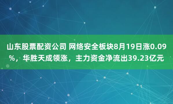 山东股票配资公司 网络安全板块8月19日涨0.09%，华胜天成领涨，主力资金净流出39.23亿元