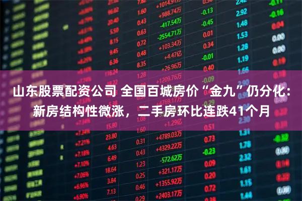 山东股票配资公司 全国百城房价“金九”仍分化：新房结构性微涨，二手房环比连跌41个月