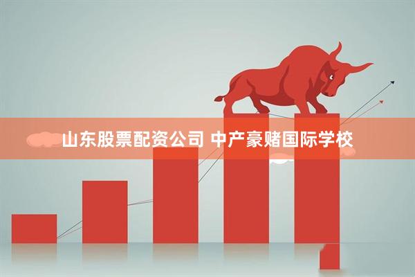 山东股票配资公司 中产豪赌国际学校