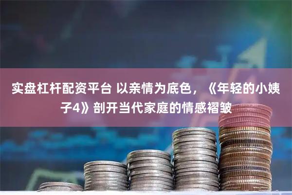 实盘杠杆配资平台 以亲情为底色，《年轻的小姨子4》剖开当代家庭的情感褶皱