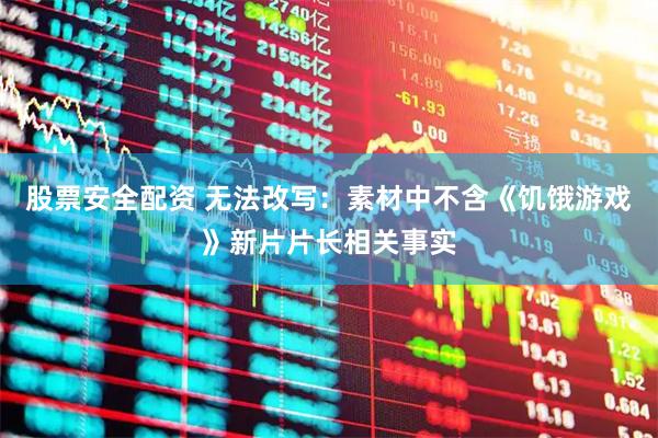 股票安全配资 无法改写：素材中不含《饥饿游戏》新片片长相关事实