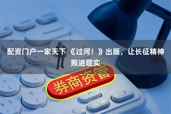 配资门户一家天下 《过河！》出版，让长征精神照进现实